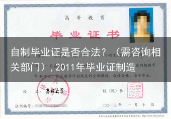 自制毕业证是否合法？（需咨询相关部门）,2011年毕业证制造