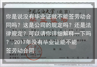 你是说没有毕业证就不能签劳动合同吗？这是公司的规定吗？还是法律规定？可以请你详细解释一下吗？,201···