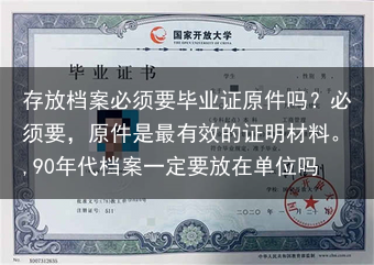 存放档案必须要毕业证原件吗？必须要，原件是最有效的证明材料。,90年代档案一定要放在单位吗