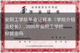 安阳工学院毕业证样本（学院介绍及校长）,2005年安阳工学院好就业吗