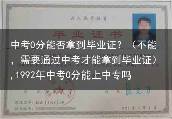 中考0分能否拿到毕业证？（不能，需要通过中考才能拿到毕业证）,1992年中考0分能上中专吗