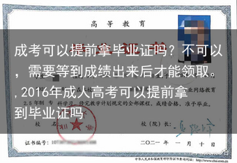 成考可以提前拿毕业证吗？不可以，需要等到成绩出来后才能领取。,2016年成人高考可以提前拿到毕业证吗