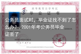 公务员面试时，毕业证找不到了怎么办？,2001年考公务员毕业证丢了