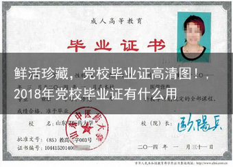 鲜活珍藏，党校毕业证高清图！,2018年党校毕业证有什么用