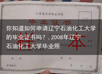 你知道如何申请辽宁石油化工大学的毕业证书吗？,2008年辽宁石油化工大学毕业照