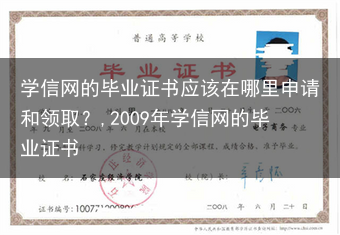 学信网的毕业证书应该在哪里申请和领取？,2009年学信网的毕业证书