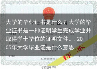 大学的毕业证书是什么？大学的毕业证书是一种证明学生完成学业并取得学士学位的证明文件。,2005年大学···