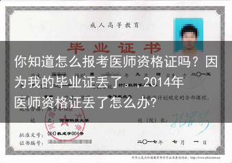 你知道怎么报考医师资格证吗？因为我的毕业证丢了。,2014年医师资格证丢了怎么办?