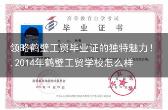 领略鹤壁工贸毕业证的独特魅力！,2014年鹤壁工贸学校怎么样