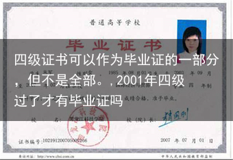四级证书可以作为毕业证的一部分，但不是全部。,2001年四级过了才有毕业证吗