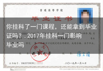 你挂科了一门课程，还能拿到毕业证吗？,2017年挂科一门影响毕业吗