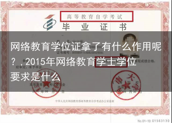 网络教育学位证拿了有什么作用呢？,2015年网络教育学士学位要求是什么