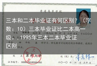 三本和二本毕业证有何区别？（字数：10）三本毕业证比二本高一级。,1995年三本二本毕业证区别