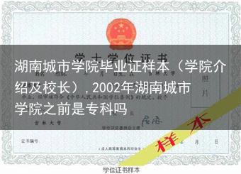 湖南城市学院毕业证样本（学院介绍及校长）,2002年湖南城市学院之前是专科吗