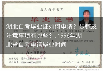 湖北自考毕业证如何申请？步骤及注意事项有哪些？,1996年湖北省自考申请毕业时间