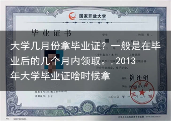 大学几月份拿毕业证？一般是在毕业后的几个月内领取。,2013年大学毕业证啥时候拿