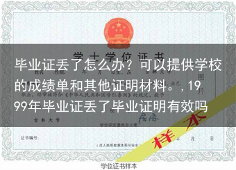 毕业证丢了怎么办？可以提供学校的成绩单和其他证明材料。,1999年毕业证丢了毕业证明有效吗