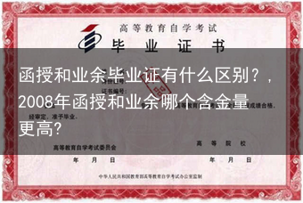 函授和业余毕业证有什么区别？,2008年函授和业余哪个含金量更高?