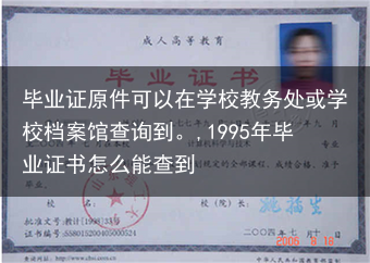毕业证原件可以在学校教务处或学校档案馆查询到。,1995年毕业证书怎么能查到