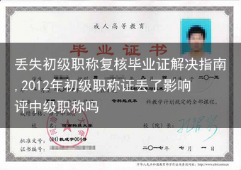 丢失初级职称复核毕业证解决指南,2012年初级职称证丢了影响评中级职称吗