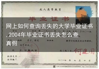 网上如何查询丢失的大学毕业证书,2004年毕业证书丢失怎么查真假