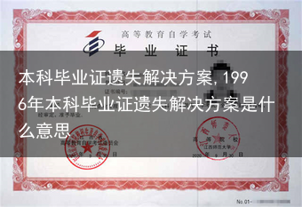 本科毕业证遗失解决方案,1996年本科毕业证遗失解决方案是什么意思